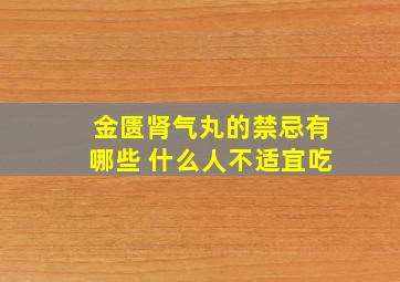 金匮肾气丸的禁忌有哪些 什么人不适宜吃